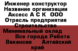 Инженер-конструктор › Название организации ­ Аксесс-А.С.К, ООО › Отрасль предприятия ­ Строительство › Минимальный оклад ­ 35 000 - Все города Работа » Вакансии   . Алтайский край